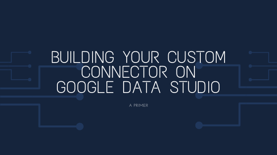 Building your Custom Connector on Google Data Studio